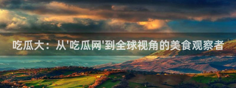 51cg吃瓜今日吃瓜:吃瓜大:从\'吃瓜网\'到全球视角的美食观察者