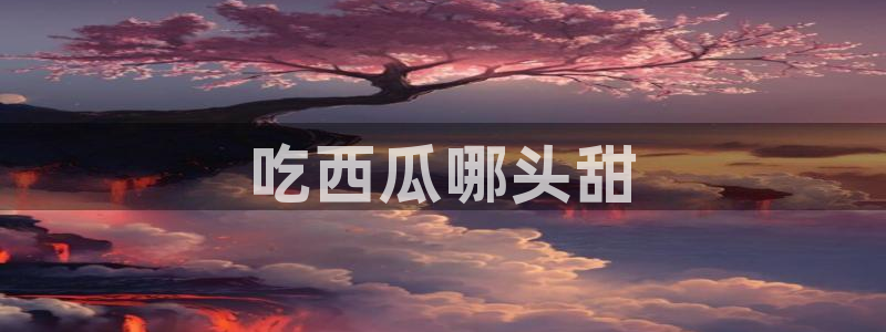 51吃瓜最新官网是多少:吃西瓜哪头甜