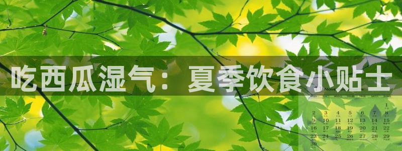 51吃瓜备用线路:吃西瓜湿气:夏季饮食小贴士