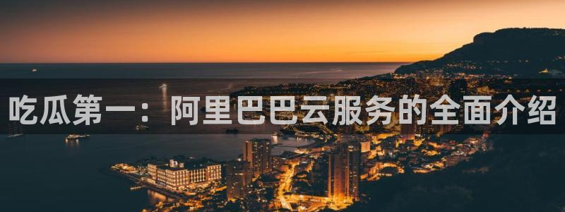 吃瓜的意思:吃瓜第一:阿里巴巴云服务的全面介绍
