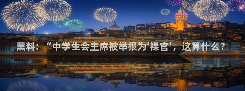 58吃瓜今日吃瓜入口:黑料: “中学生会主席被举报为‘裸官’,这算什么?