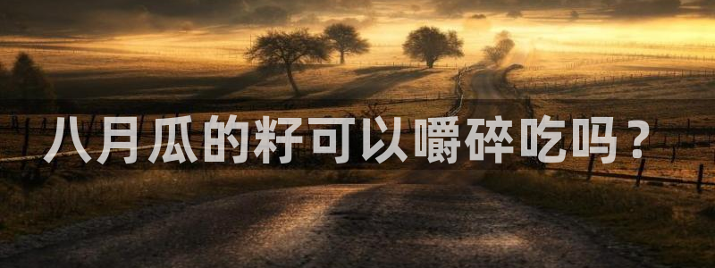 黑料专区:八月瓜的籽可以嚼碎吃吗?