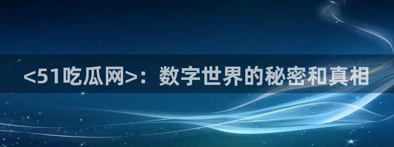 51吃瓜今日吃瓜官网最新:<51吃瓜网>:数字世界的秘密和真相