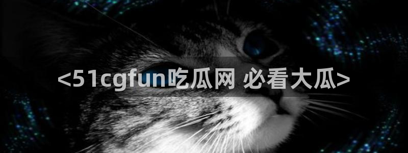 51吃瓜网ccgg:<51cgfun吃瓜网 必看大瓜>