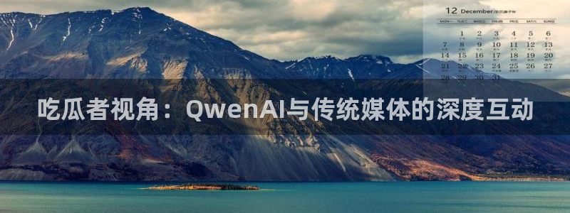 911今日必吃大瓜:吃瓜者视角:QwenAI与传统媒体的深度互动